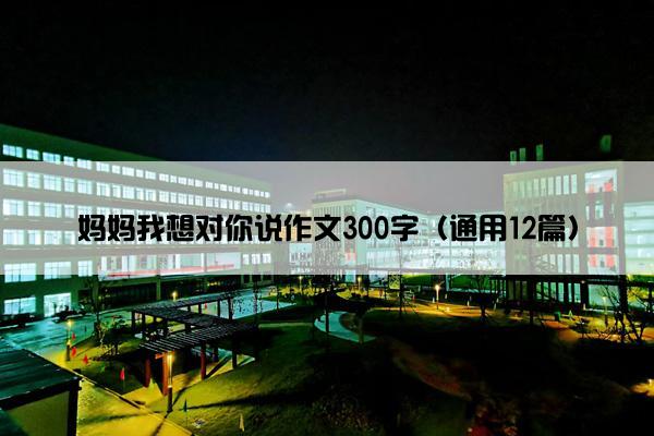 妈妈我想对你说作文300字（通用12篇）