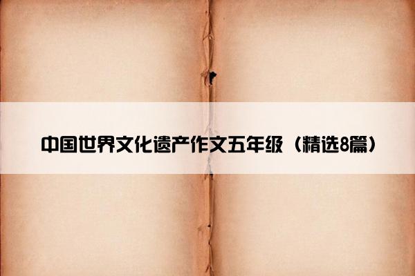 中国世界文化遗产作文五年级（精选8篇）